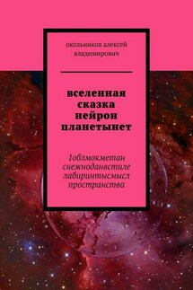 вселенная сказка нейрон планетынет. 1облмокметан снежноданвстиле лабиринтысмысл пространства - Алексей Окольников