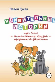 Удивительные истории про Олю и её маленьких друзей – озорников-зверюшек - Павел Гусев