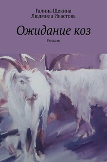 Ожидание коз. Рассказы - Галина Щекина, Людмила Ивастова