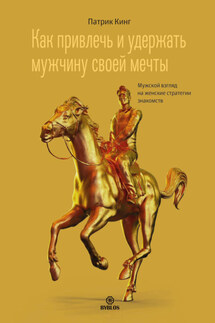 Как привлечь и удержать мужчину своей мечты. Мужской взгляд на женские стратегии знакомств - Патрик Кинг