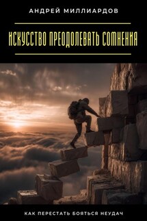 Искусство преодолевать сомнения. Как перестать бояться неудач - Андрей Миллиардов