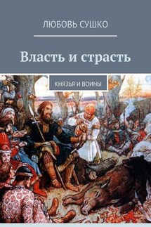 Власть и страсть. Князья и воины - Любовь Сушко