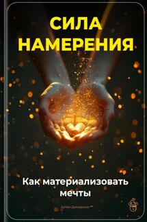 Сила намерения: Как материализовать мечты - Артем Демиденко