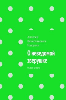 О неведомой зверушке. Пьеса-сказка - Алексей Никулин