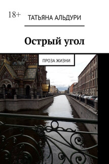 Острый угол. Проза жизни - Татьяна Альдури