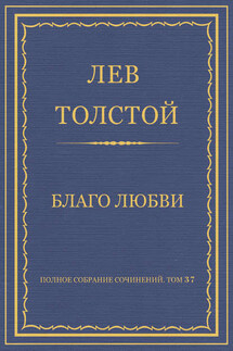 Полное собрание сочинений. Том 37. Произведения 1906–1910 гг. Благо любви - Лев Толстой