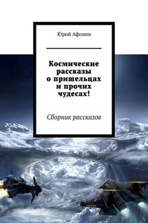 Космические рассказы о пришельцах и прочих чудесах! Сборник рассказов - Юрий Афонин