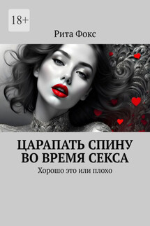 Царапать спину во время секса. Хорошо это или плохо - Рита Фокс