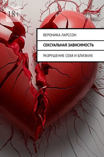 Сексуальная зависимость. Разрушение себя и близких - Вероника Ларссон