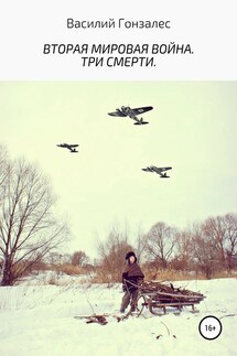 Вторая мировая война. Три смерти - Василий Гонзалес