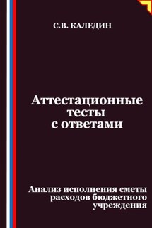 Аттестационные тесты с ответами. Анализ исполнения сметы расходов бюджетного учреждения - Сергей Каледин