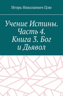 Учение Истины. Часть 4. Книга 3. Бог и Дьявол - Игорь Цзю