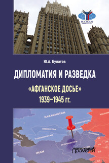 Дипломатия и разведка: «афганское досье» 1939–1945 гг. - Юрий Булатов
