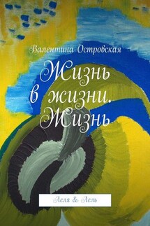 Жизнь в жизни. Жизнь. Леля & Лель - Валентина Островская