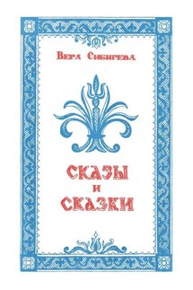 Сказки и сказы - Вера Сибирева