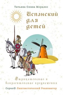 Испанский для детей. Отрицательные и вопросительные предложения. Серия © Лингвистический Реаниматор - Татьяна Олива Моралес