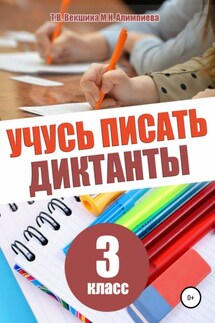 Учусь писать диктанты. 3 класс - Мария Николаевна Алимпиева, Татьяна Владимировна Векшина