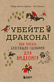 Убейте дракона! Как писать блестящие сценарии для видеоигр - Роберт Дентон Брайант, Кит Джильо