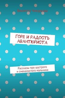 Горе и радость авантюриста. Рассказы про шустрого и смекалистого мальчика - Виолетта Чикуркова