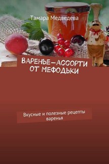 Варенье-ассорти от Мефодьки. Вкусные и полезные рецепты варенья - Тамара Медведева