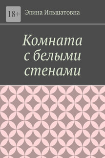 Комната с белыми стенами. Никто не вправе осуждать тебя за твой выбор, особенно, если он оказывается решающим - Элина Ильшатовна