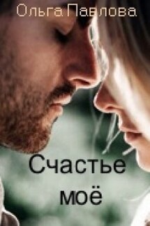 Счастье моё! - Ольга Павлова