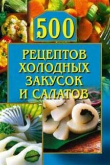 500 рецептов холодных закусок и салатов - О. Рогов
