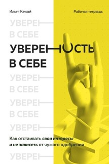 Уверенность в себе. Как отстаивать свои интересы и не зависеть от чужого одобрения - Илья Качай