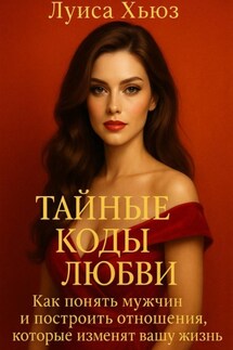 Тайные коды любви. Как понять мужчин и построить отношения, которые изменят вашу жизнь - Луиса Хьюз