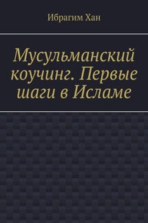 Мусульманский коучинг. Первые шаги в Исламе - Ибрагим Хан