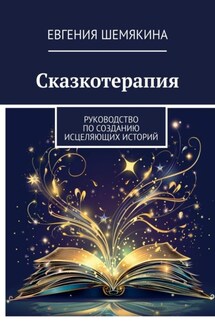 Сказкотерапия. Руководство по созданию исцеляющих историй - Евгения Шемякина