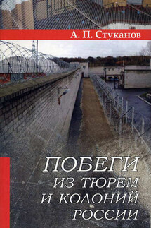 Побеги из тюрем и колоний России - Александр Стуканов