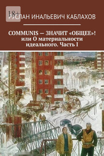 COMMUNIS – ЗНАЧИТ «ОБЩЕЕ»! или О материальности идеального. Часть I - Руслан Каблахов