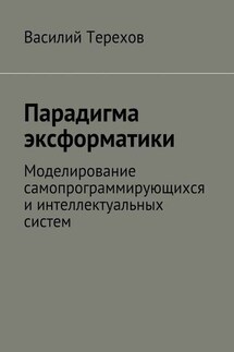 Парадигма эксформатики. Моделирование самопрограммирующихся и интеллектуальных систем - Василий Терехов