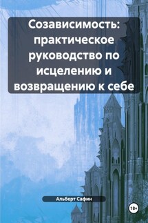 Созависимость: практическое руководство по исцелению и возвращению к себе - Альберт Сафин