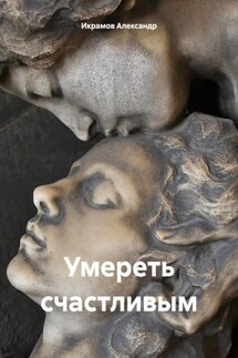 Умереть счастливым - Александр Икрамов