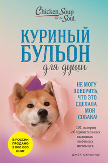 Куриный бульон для души. Не могу поверить, что это сделала моя собака! 101 история об удивительных выходках любимых питомцев - Джек Кэнфилд, Марк Виктор Хансен