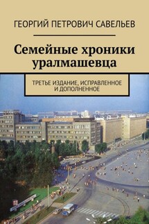 Семейные хроники уралмашевца. Третье издание, исправленное и дополненное - Георгий Савельев