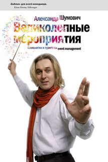 Великолепные мероприятия. Технологии и практика event management. - Александр Шумович