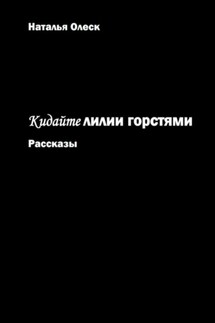 Кидайте лилии горстями. Рассказы - Наталья Олеск