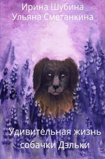 Удивительная жизнь собачки Дэльки - Ирина Шубина, Ульяна Сметанкина