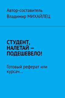 Студент, налетай – подешевело! Готовый реферат или курсач… - Владимир Михайлец