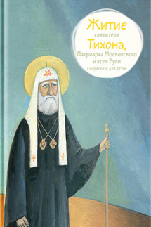 Житие святителя Тихона, Патриарха Московского и всея Руси в пересказе для детей - Александр Ткаченко