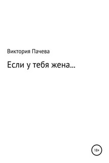 Если у тебя жена… - Виктория Пачева