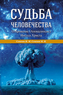 Судьба человечества. Откровение (Апокалипсис) Иисуса Христа - М. Н. Семенов, Н. М. Семенов