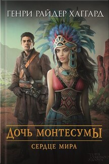 Дочь Монтесумы. Сердце Мира (сборник) - Генри Хаггард