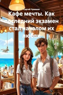 Кафе мечты. Как последний экзамен стал началом их любви - Сергей Чувашов