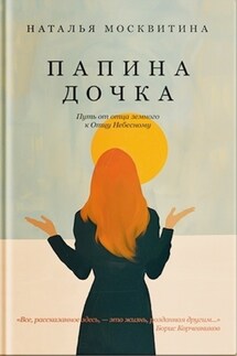Папина дочка. Путь от отца земного к Отцу Небесному - Наталья Москвитина