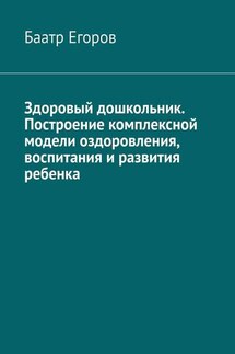 Здоровый дошкольник. Построение комплексной модели оздоровления, воспитания и развития ребенка - Баатр Егоров