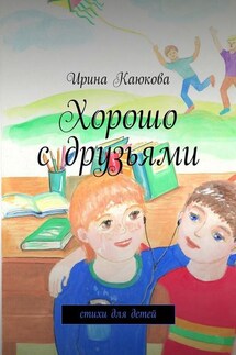 Хорошо с друзьями - Ирина Каюкова
